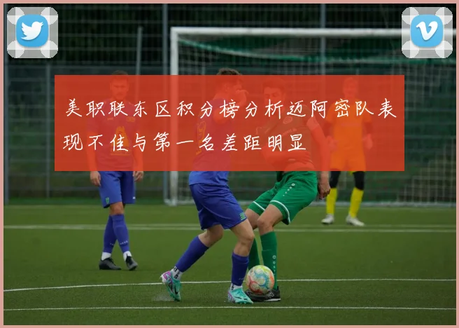美职联东区积分榜分析迈阿密队表现不佳与第一名差距明显